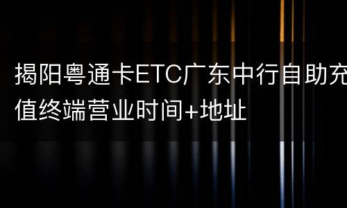 揭阳粤通卡ETC广东中行自助充值终端营业时间+地址
