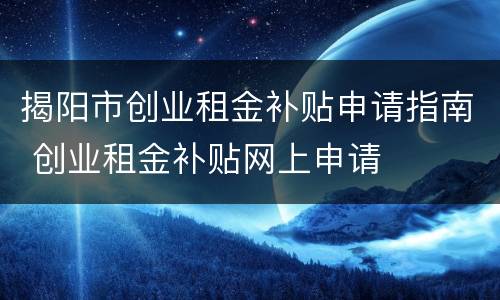 揭阳市创业租金补贴申请指南 创业租金补贴网上申请