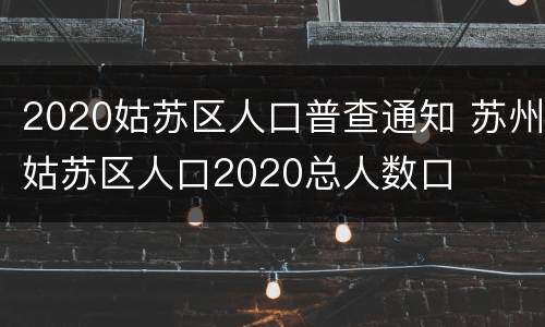 2020姑苏区人口普查通知 苏州姑苏区人口2020总人数口