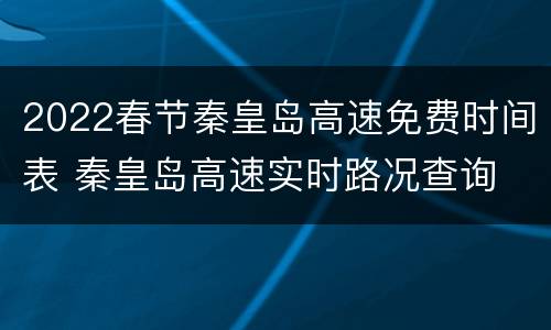 2022春节秦皇岛高速免费时间表 秦皇岛高速实时路况查询