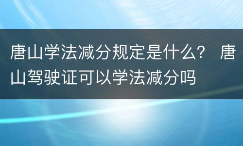 唐山学法减分规定是什么？ 唐山驾驶证可以学法减分吗