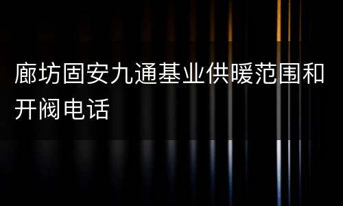 廊坊固安九通基业供暖范围和开阀电话