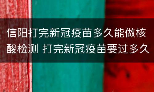信阳打完新冠疫苗多久能做核酸检测 打完新冠疫苗要过多久才能做核酸检测