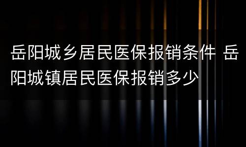 岳阳城乡居民医保报销条件 岳阳城镇居民医保报销多少