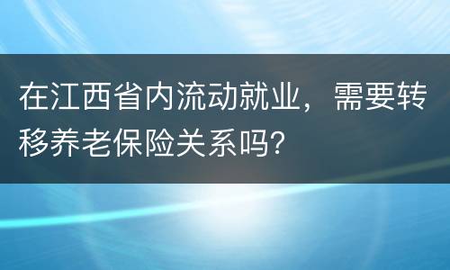 在江西省内流动就业，需要转移养老保险关系吗？