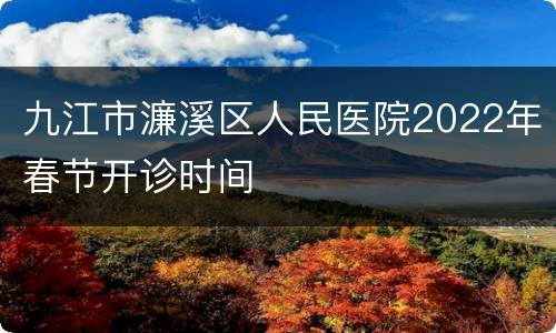 九江市濂溪区人民医院2022年春节开诊时间