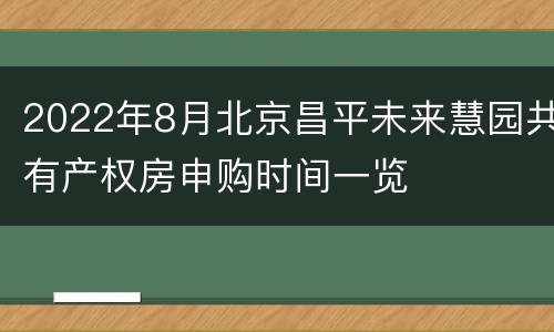 2022年8月北京昌平未来慧园共有产权房申购时间一览