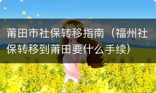 莆田市社保转移指南（福州社保转移到莆田要什么手续）