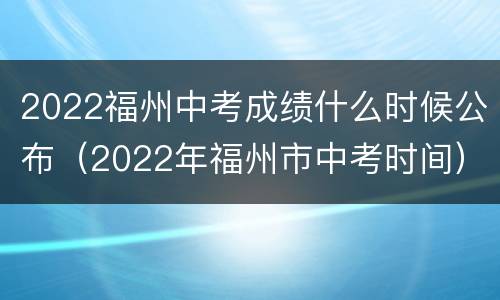 2022福州中考成绩什么时候公布（2022年福州市中考时间）