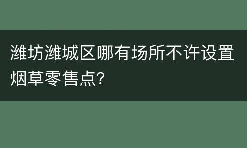 潍坊潍城区哪有场所不许设置烟草零售点？
