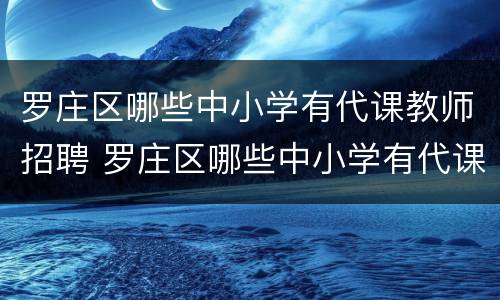 罗庄区哪些中小学有代课教师招聘 罗庄区哪些中小学有代课教师招聘考试