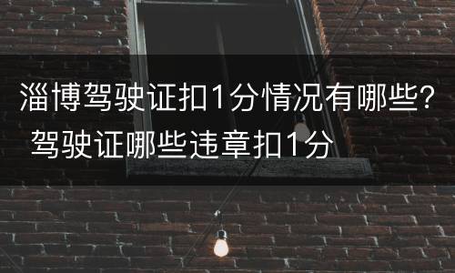 淄博驾驶证扣1分情况有哪些？ 驾驶证哪些违章扣1分