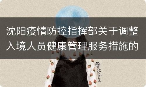 沈阳疫情防控指挥部关于调整入境人员健康管理服务措施的通知