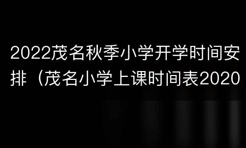 2022茂名秋季小学开学时间安排（茂名小学上课时间表2020）