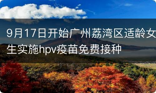 9月17日开始广州荔湾区适龄女生实施hpv疫苗免费接种
