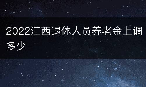 2022江西退休人员养老金上调多少