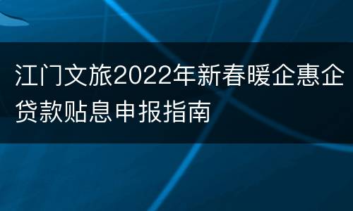江门文旅2022年新春暖企惠企贷款贴息申报指南