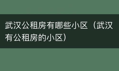 武汉公租房有哪些小区（武汉有公租房的小区）