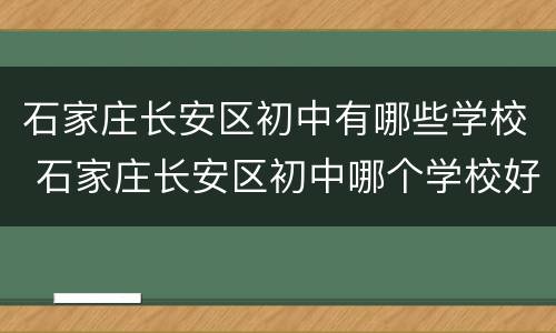 石家庄长安区初中有哪些学校 石家庄长安区初中哪个学校好