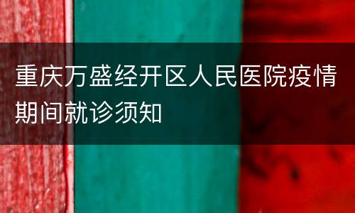 重庆万盛经开区人民医院疫情期间就诊须知