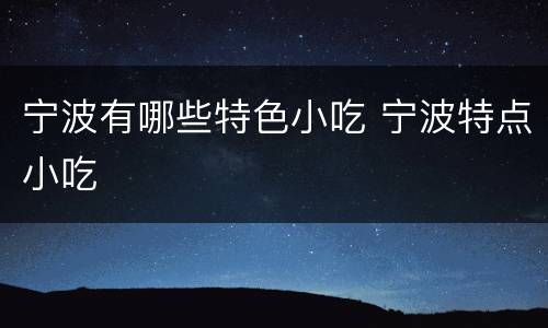 宁波有哪些特色小吃 宁波特点小吃