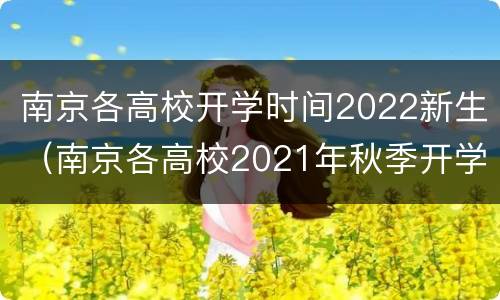 南京各高校开学时间2022新生（南京各高校2021年秋季开学时间）