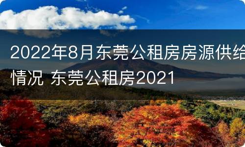 2022年8月东莞公租房房源供给情况 东莞公租房2021