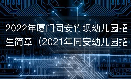 2022年厦门同安竹坝幼儿园招生简章（2021年同安幼儿园招生）