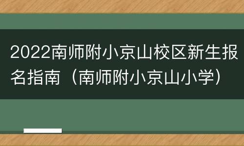 2022南师附小京山校区新生报名指南（南师附小京山小学）