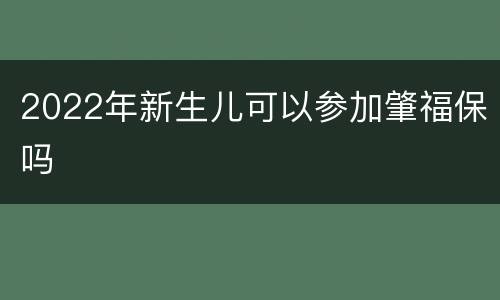 2022年新生儿可以参加肇福保吗