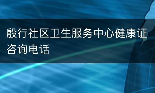 殷行社区卫生服务中心健康证咨询电话