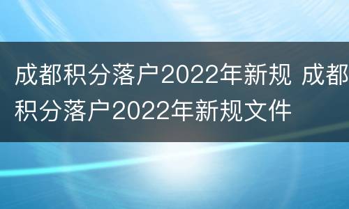 成都积分落户2022年新规 成都积分落户2022年新规文件