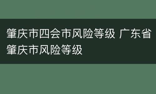 肇庆市四会市风险等级 广东省肇庆市风险等级