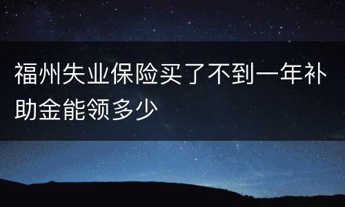 福州失业保险买了不到一年补助金能领多少