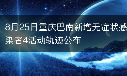8月25日重庆巴南新增无症状感染者4活动轨迹公布