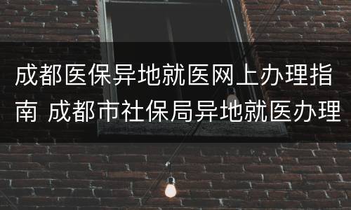成都医保异地就医网上办理指南 成都市社保局异地就医办理流程