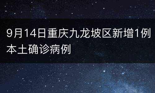 9月14日重庆九龙坡区新增1例本土确诊病例