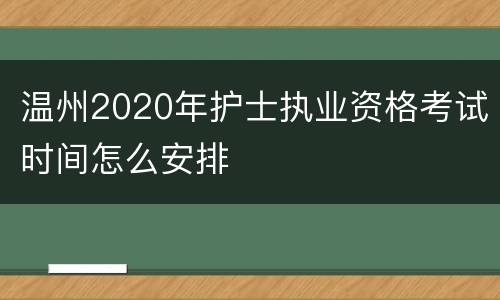 温州2020年护士执业资格考试时间怎么安排