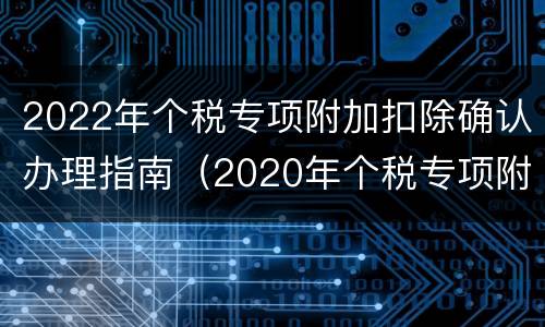 2022年个税专项附加扣除确认办理指南（2020年个税专项附加扣除开始确认）
