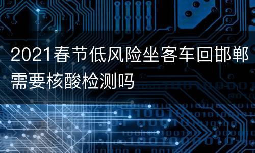 2021春节低风险坐客车回邯郸需要核酸检测吗