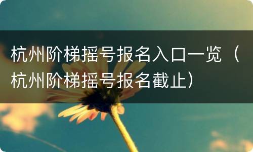 杭州阶梯摇号报名入口一览（杭州阶梯摇号报名截止）