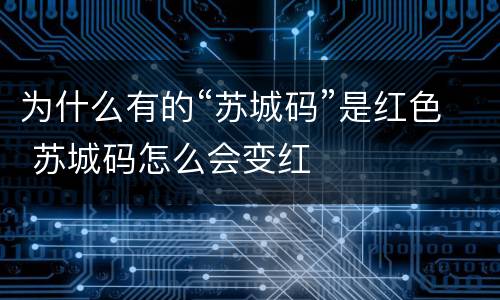 为什么有的“苏城码”是红色 苏城码怎么会变红