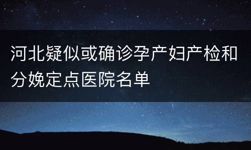 河北疑似或确诊孕产妇产检和分娩定点医院名单