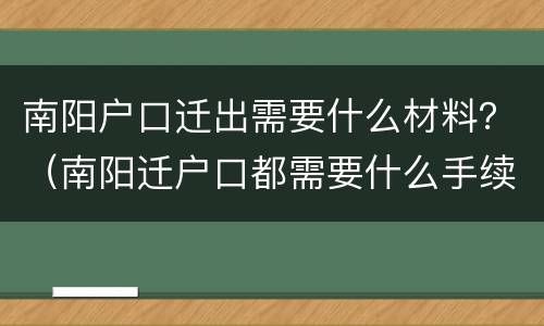 南阳户口迁出需要什么材料？（南阳迁户口都需要什么手续和证件）