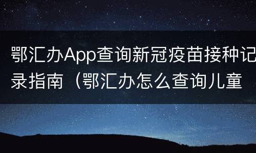 鄂汇办App查询新冠疫苗接种记录指南（鄂汇办怎么查询儿童接种疫苗）
