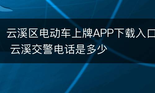 云溪区电动车上牌APP下载入口 云溪交警电话是多少