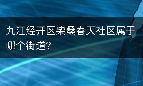 九江经开区柴桑春天社区属于哪个街道?