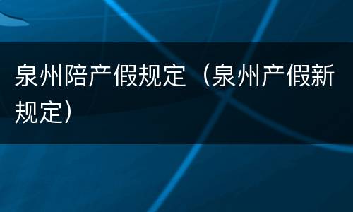 泉州陪产假规定（泉州产假新规定）
