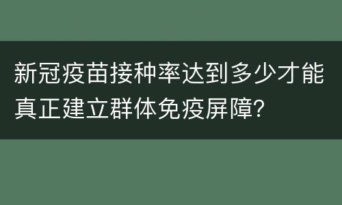 新冠疫苗接种率达到多少才能真正建立群体免疫屏障？