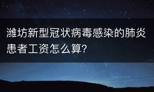 潍坊新型冠状病毒感染的肺炎患者工资怎么算？